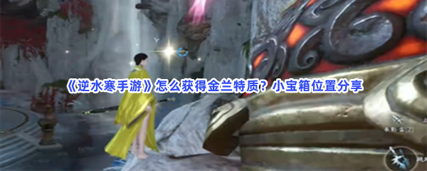《逆水寒手游》怎么获得金兰特质？小宝箱位置分享