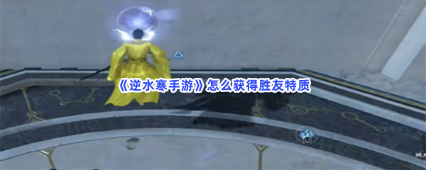 《逆水寒手游》怎么获得胜友特质？获得胜友特质步骤介绍