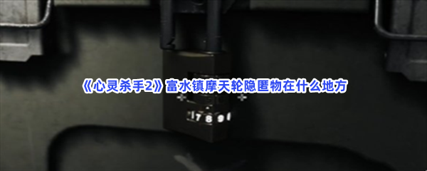 《心灵杀手2》富水镇摩天轮隐匿物在什么地方？宝箱位置介绍