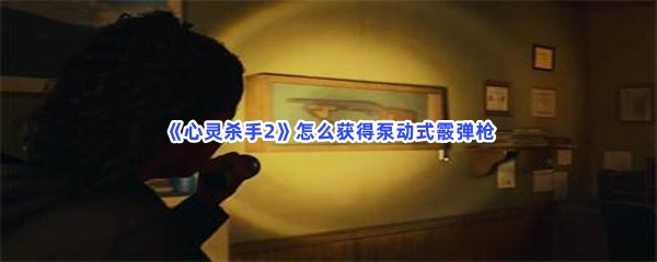 《心灵杀手2》怎么获得泵动式霰弹枪？获取钥匙的方法分享