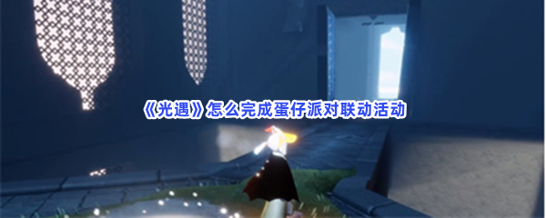《光遇》怎么完成蛋仔派对联动活动？奖励发放位置是什么？