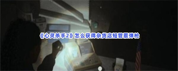 《心灵杀手2》怎么获得杂货店短管霰弹枪？收银台密码一览