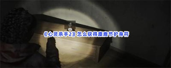 《心灵杀手2》怎么获得麋鹿节护身符？获得护身符的步骤介绍