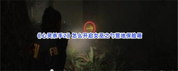 《心灵杀手2》怎么开启女巫之勺营地保险箱？怎么拿到钥匙？