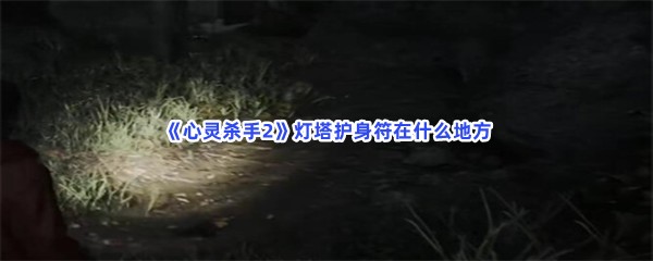 《心灵杀手2》最全灯塔护身符获取方法介绍，灯塔护身符难不难获取？