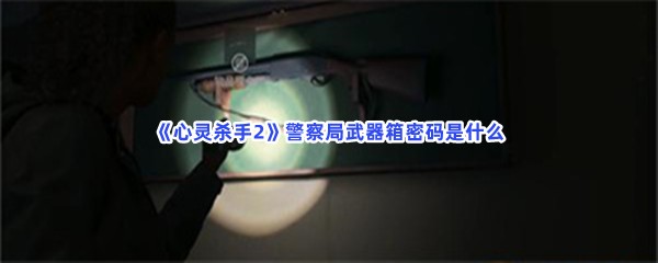 《心灵杀手2》怎么解开警察局武器箱密码？警察局武器箱密码是怎么解开的？