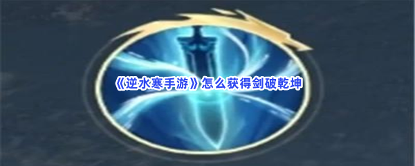 《逆水寒手游》怎么获得剑破乾坤？剑破乾坤技能介绍