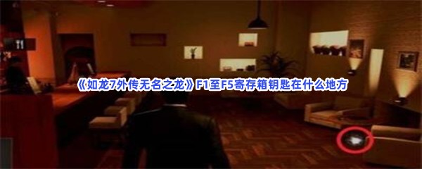 《如龙7外传无名之龙》F1至F5寄存箱钥匙在什么地方？F1至F5寄存箱钥匙位置介绍