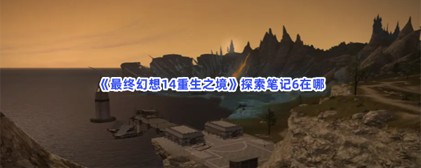 《最终幻想14重生之境》探索笔记6在哪？探索笔记6收集条件分享