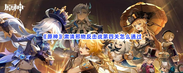 《原神》肃清邪物反击战第四关怎么通过？通过队伍是什么？