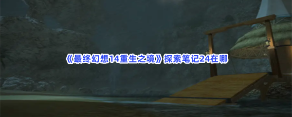 《最终幻想14重生之境》探索笔记24在哪？探索笔记24收集条件分享