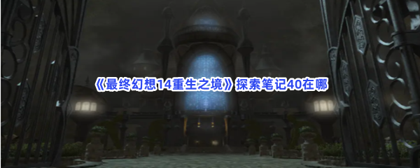 《最终幻想14重生之境》探索笔记40在哪？探索笔记40收集条件介绍