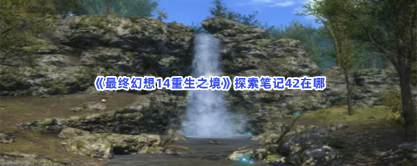 《最终幻想14重生之境》探索笔记42在哪？探索笔记42收集条件分享