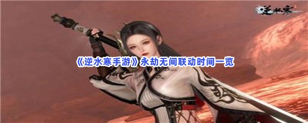 《逆水寒手游》永劫无间联动时间一览，联动内容有哪些？