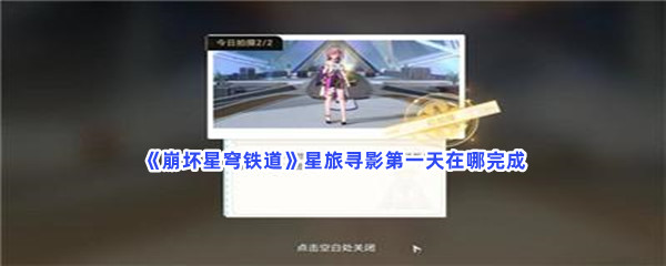 《崩坏星穹铁道》星旅寻影第一天在哪完成？星旅寻影第一天完成的方法分享