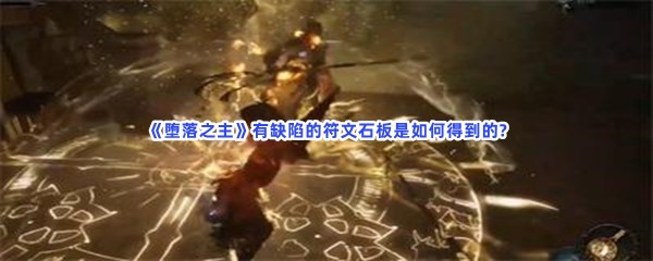 《堕落之主》有缺陷的符文石板具体得到流程就在这里，有缺陷的符文石板是如何得到的?