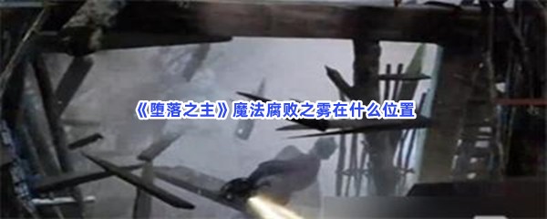 《堕落之主》魔法腐败之雾在什么位置？魔法腐败之雾查看位置方法介绍