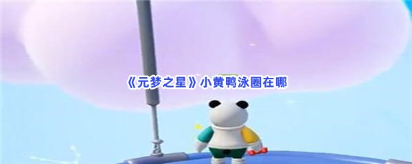 《元梦之星》小黄鸭泳圈在哪？小黄鸭泳圈获得方法分享