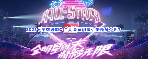 2023《英雄联盟》全明星赛票价详情分享给小伙伴们！全明星赛门票价格是多少呢？