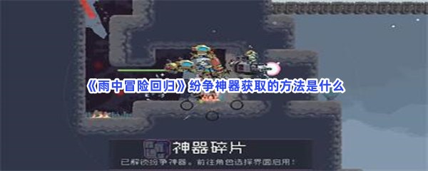 《雨中冒险回归》纷争神器获取的方法是什么？详细获取方法介绍