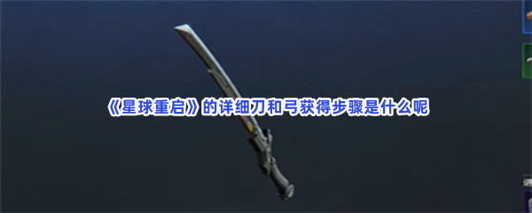 《星球重启》的详细刀和弓获得步骤是什么呢？具体获得刀和弓方法是什么