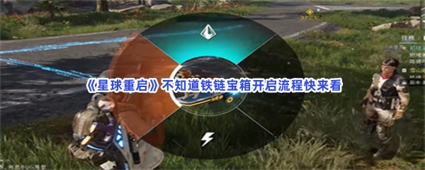 《星球重启》不知道铁链宝箱开启流程快来看！超简单铁链宝箱开启方法是什么？