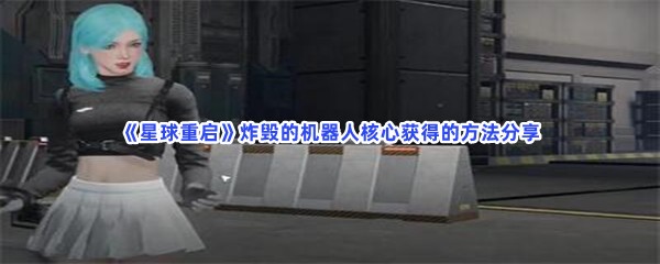 《星球重启》炸毁的机器人核心获得的方法分享，如何获得炸毁的机器人核心？