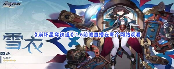 《崩坏星穹铁道》1.6前瞻直播在哪个网站观看？1.6前瞻直播什么时候开始