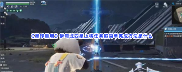 《星球重启》伊甸城四星上将任务超简单完成方法是什么？不知道伊甸城四星上将任务完成流程的快来看吧!