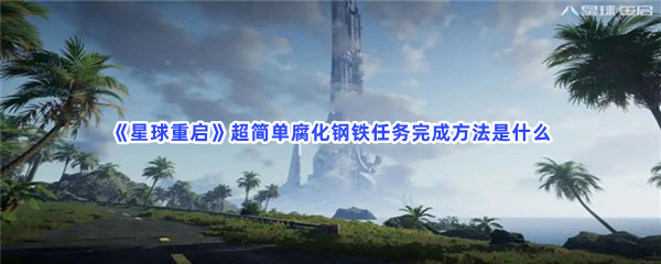 《星球重启》不知道腐化钢铁任务完成方法快来看！超简单腐化钢铁任务完成方法是什么？