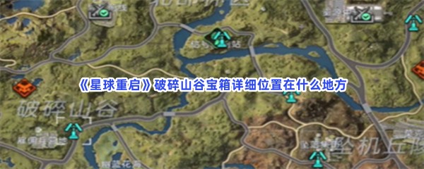 《星球重启》破碎山谷宝箱详细位置在什么地方？破碎山谷宝箱位置分享给大家喽！