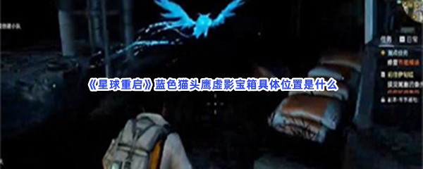 《星球重启》蓝色猫头鹰虚影宝箱具体位置是什么？蓝色猫头鹰虚影宝箱的详细位置是哪里呢？
