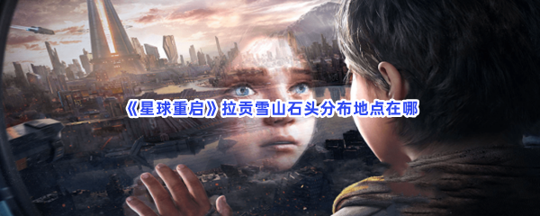 《星球重启》拉贡雪山石头分布地点在哪啊？拉贡雪山石头位置分享