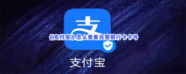《支付宝》怎么查看完整银行卡卡号？查看完整银行卡卡号具体方法是什么