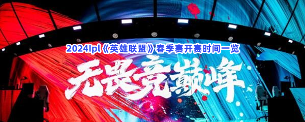 2024Ipl《英雄联盟》春季赛开赛时间一览，春季赛是什么时候开赛的？