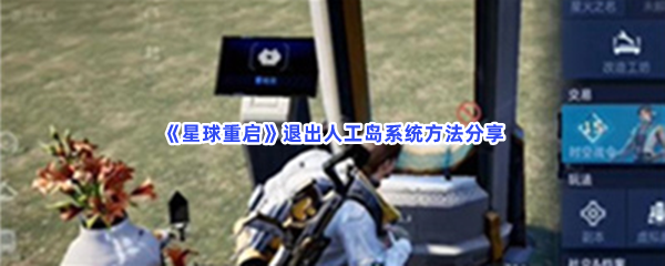 《星球重启》退出人工岛系统方法分享，在哪退出人工岛系统？