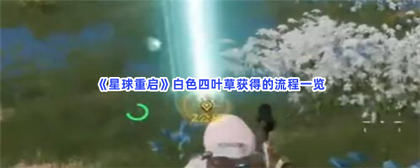 《星球重启》白色四叶草获得的流程一览，怎么找到全部白色四叶草？