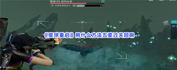 《星球重启》用什么方法五星过关回响？五星回响过关流程介绍给你！