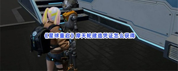 《星球重启》摩天轮建造凭证怎么获得？获得摩天轮建造凭证方法分享