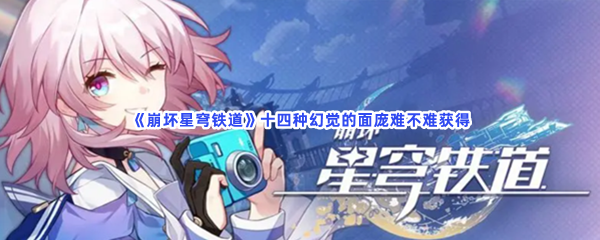 《崩坏星穹铁道》十四种幻觉的面庞难不难获得？具体获得方法是什么？