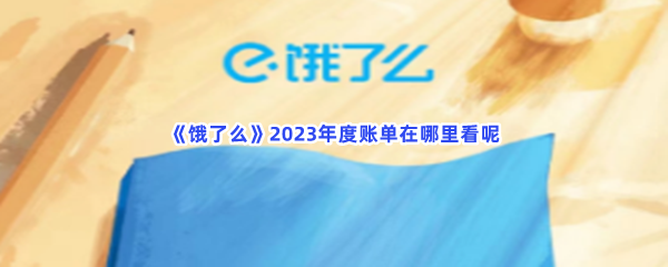 《饿了么》2023年度账单在哪里看呢？查看年度账单方法是什么？