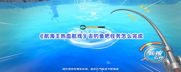 《航海王热血航线》去钓鱼吧任务怎么完成？完成去钓鱼吧方法介绍