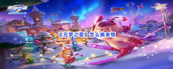 《元梦之星》怎么换表情？表情更换更换？