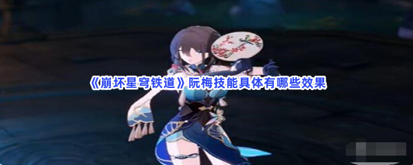 《崩坏星穹铁道》阮梅技能具体有哪些效果？阮梅技能详细信息有哪些呢？