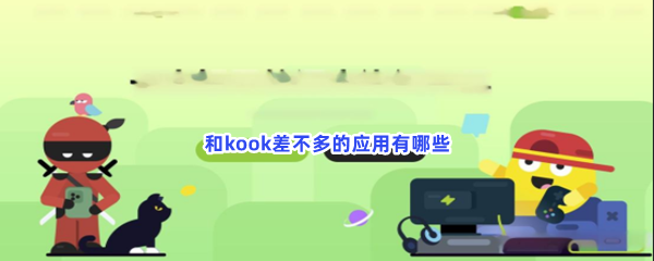 和kook差不多的应用有哪些？类似kook软件分享