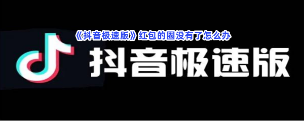 《抖音极速版》红包的圈没有了怎么办？红包的圈没有了解决方法分享