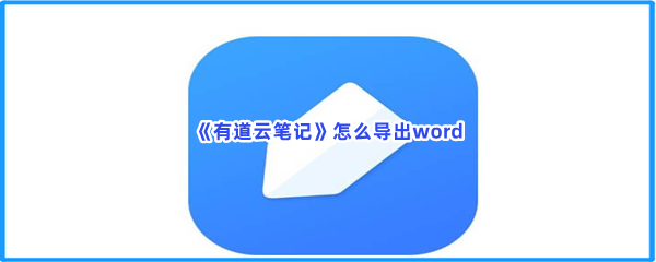 《有道云笔记》怎么导出word？导出word是什么流程？