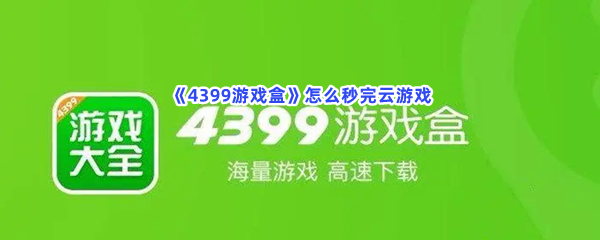 《4399游戏盒》怎么秒完云游戏？云游戏如何秒完？