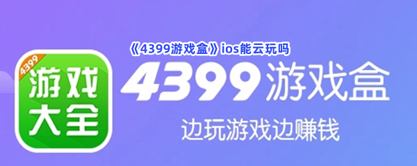 《4399游戏盒》ios能云玩吗？ios能不能云游戏？