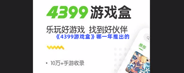 《4399游戏盒》哪一年推出的？具体推出时间是什么时候？